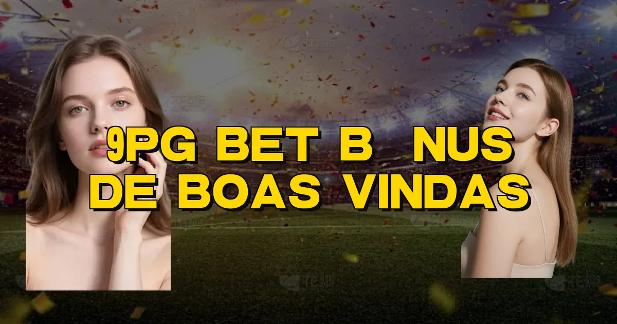 9Pg Bet Bônus De Boas Vindas Oficial
