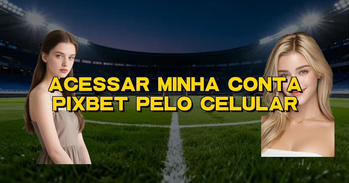 Acessar Minha Conta Pixbet Pelo Celular Oficial