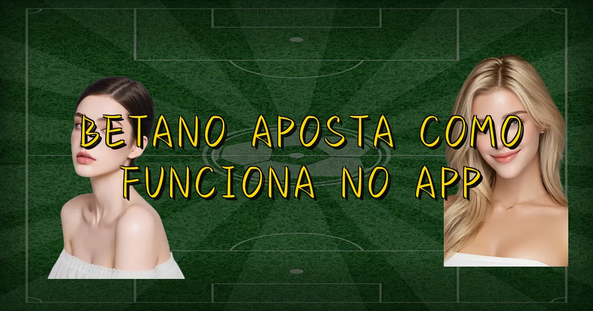 Betano Aposta Como Funciona No App Oficial