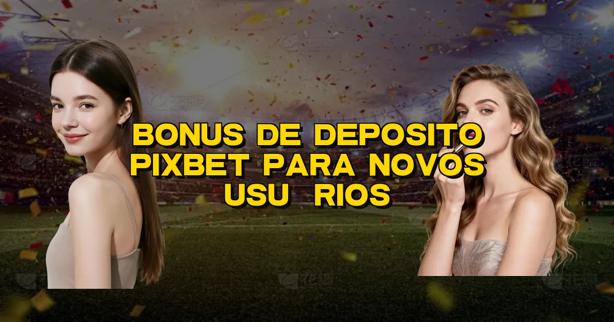 Bonus De Deposito Pixbet Para Novos Usuários Oficial