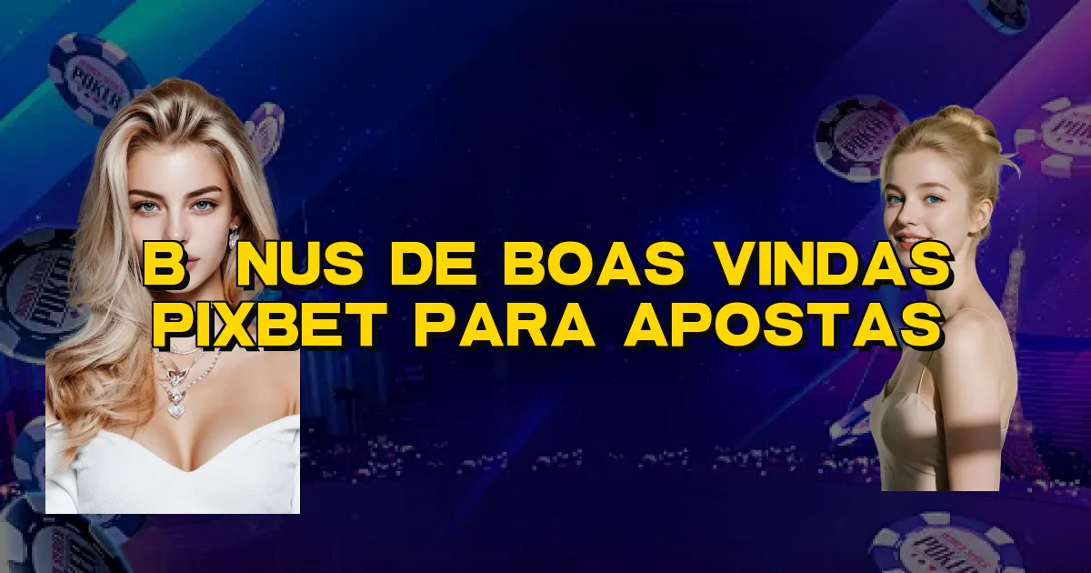 Bônus De Boas Vindas Pixbet Para Apostas Oficial