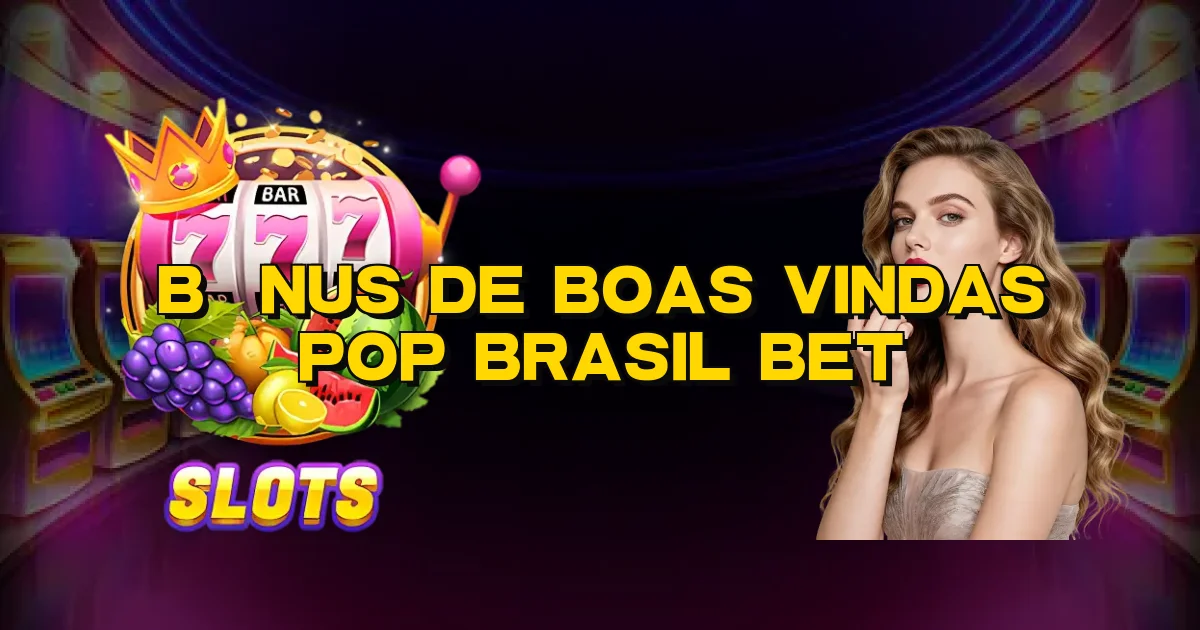 Bônus De Boas Vindas Pop Brasil Bet Oficial