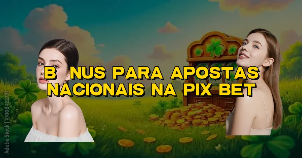 Bônus Para Apostas Nacionais Na Pix Bet Oficial