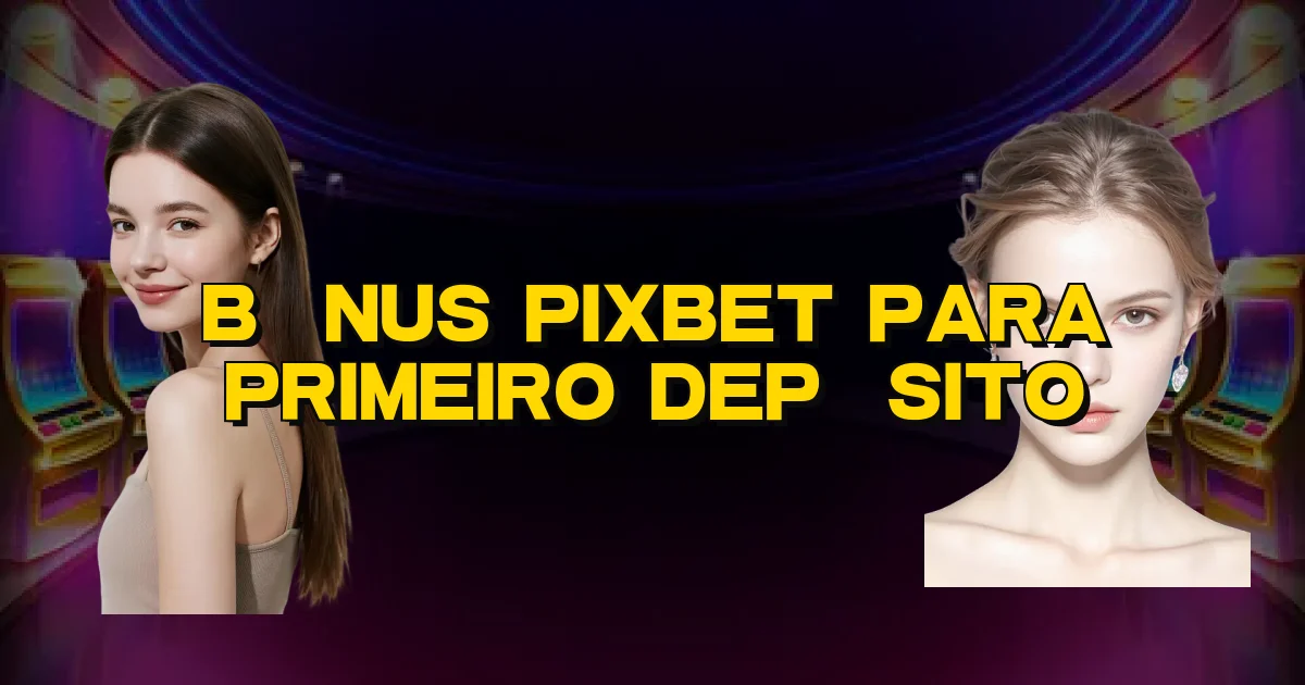 Bônus Pixbet Para Primeiro Depósito Oficial