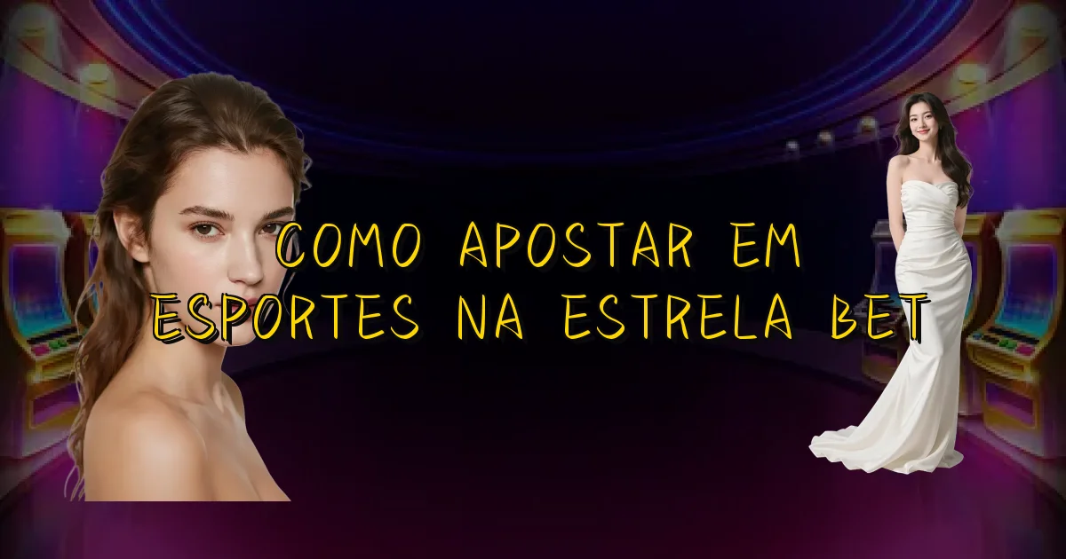 Como Apostar Em Esportes Na Estrela Bet Oficial