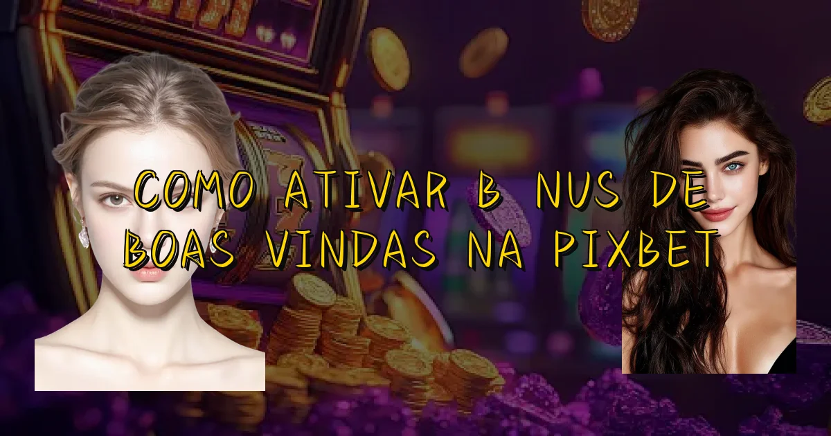 Como Ativar Bônus De Boas Vindas Na Pixbet Oficial