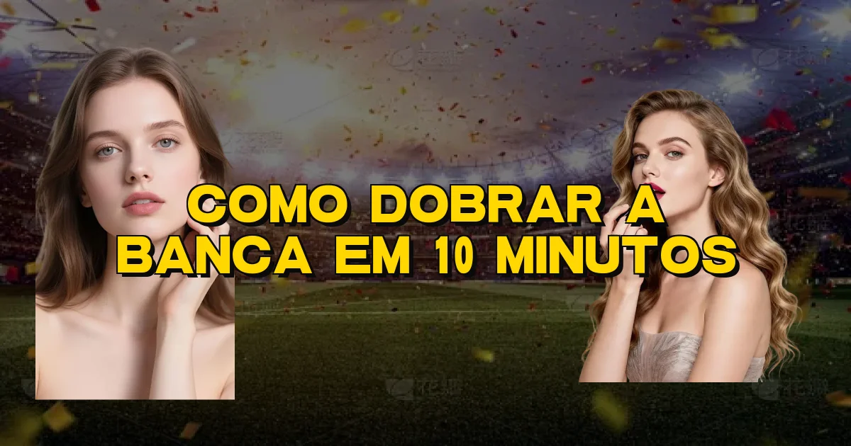 Como Dobrar A Banca Em 10 Minutos Oficial