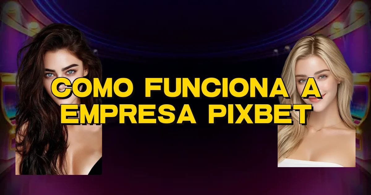 Como Funciona A Empresa Pixbet Oficial