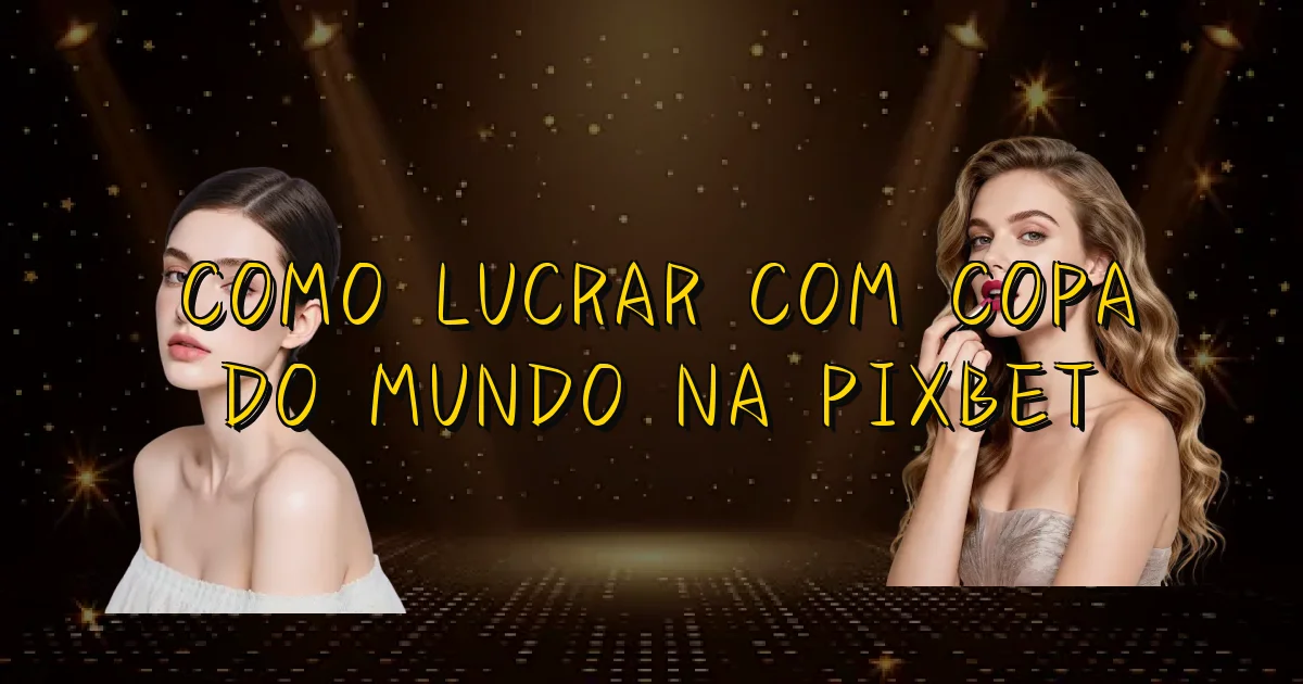 Como Lucrar Com Copa Do Mundo Na Pixbet Oficial