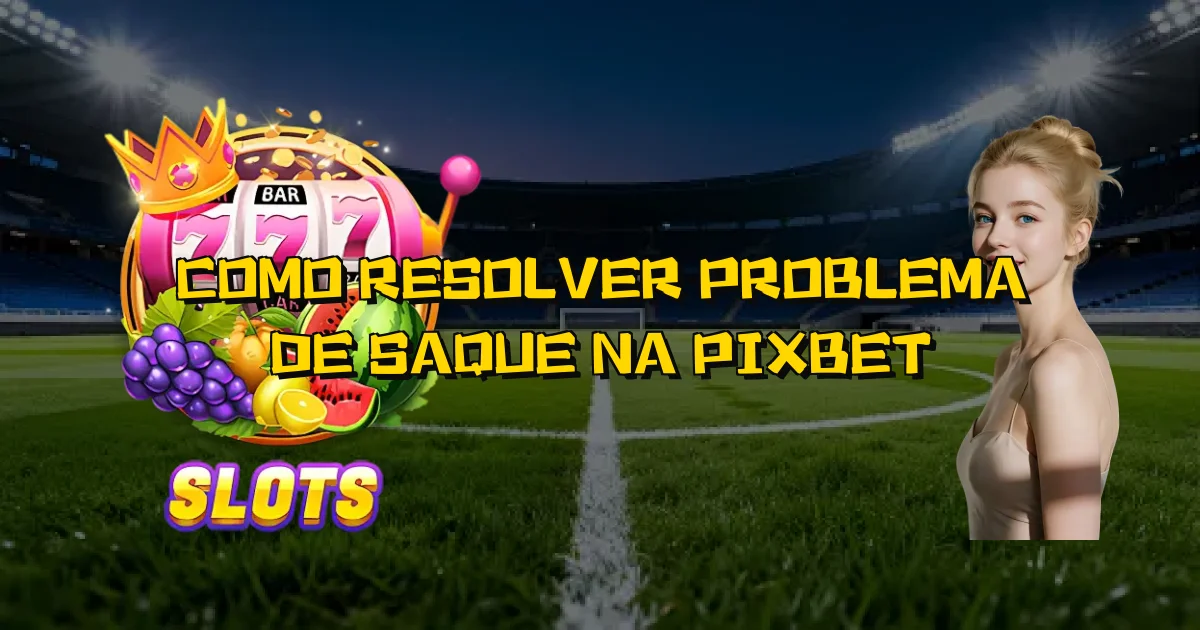 Como Resolver Problema De Saque Na Pixbet Oficial