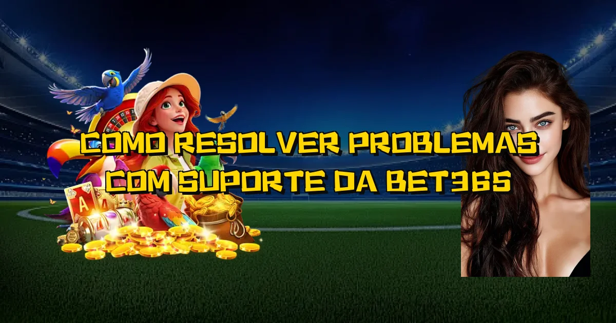 Como Resolver Problemas Com Suporte Da Bet365 Oficial