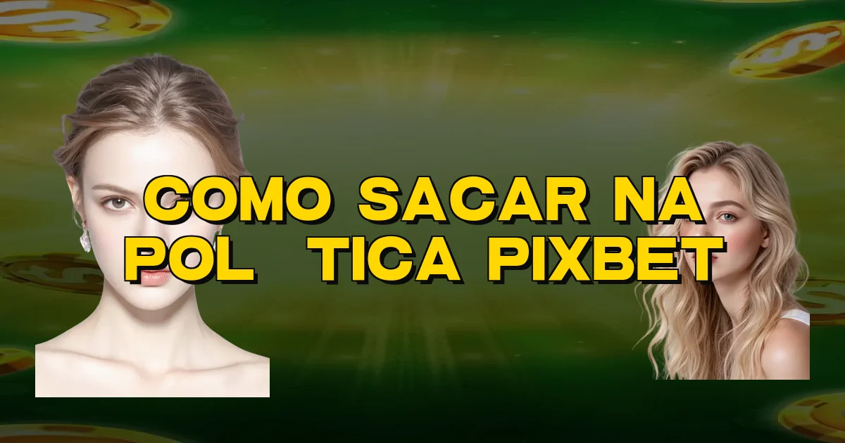 Como Sacar Na Política Pixbet Oficial