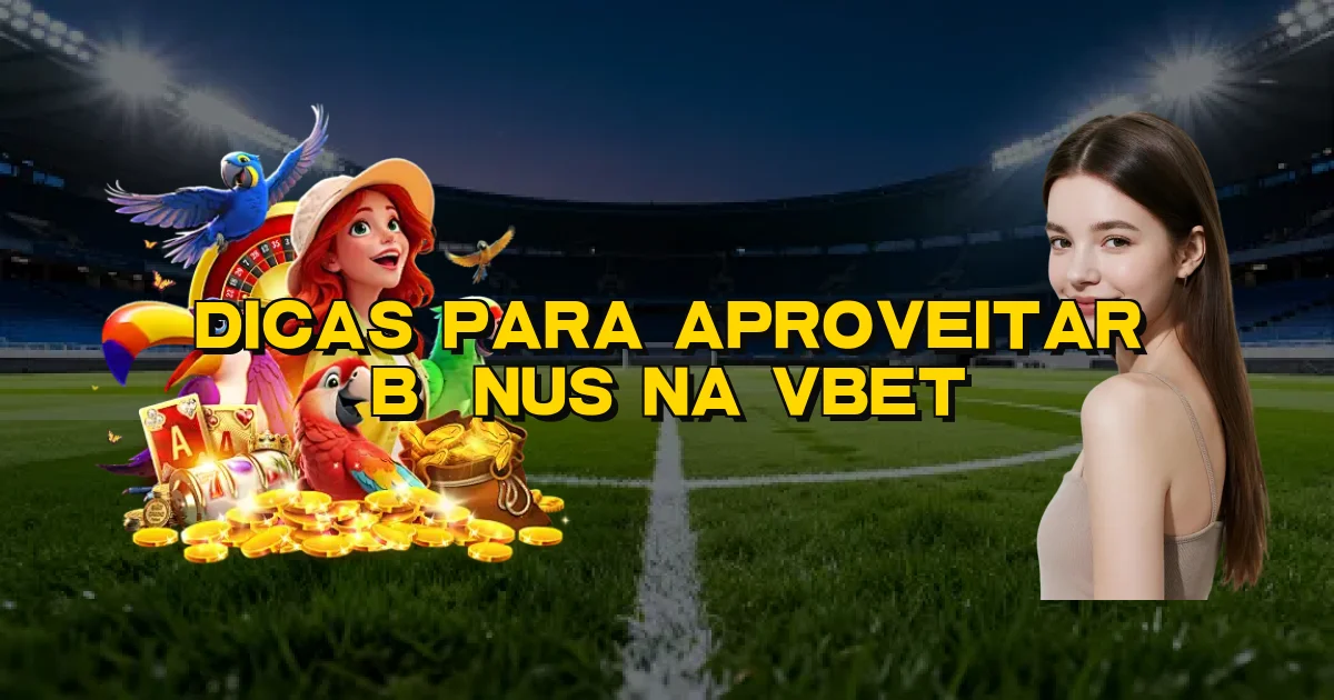 Dicas Para Aproveitar Bônus Na Vbet Oficial