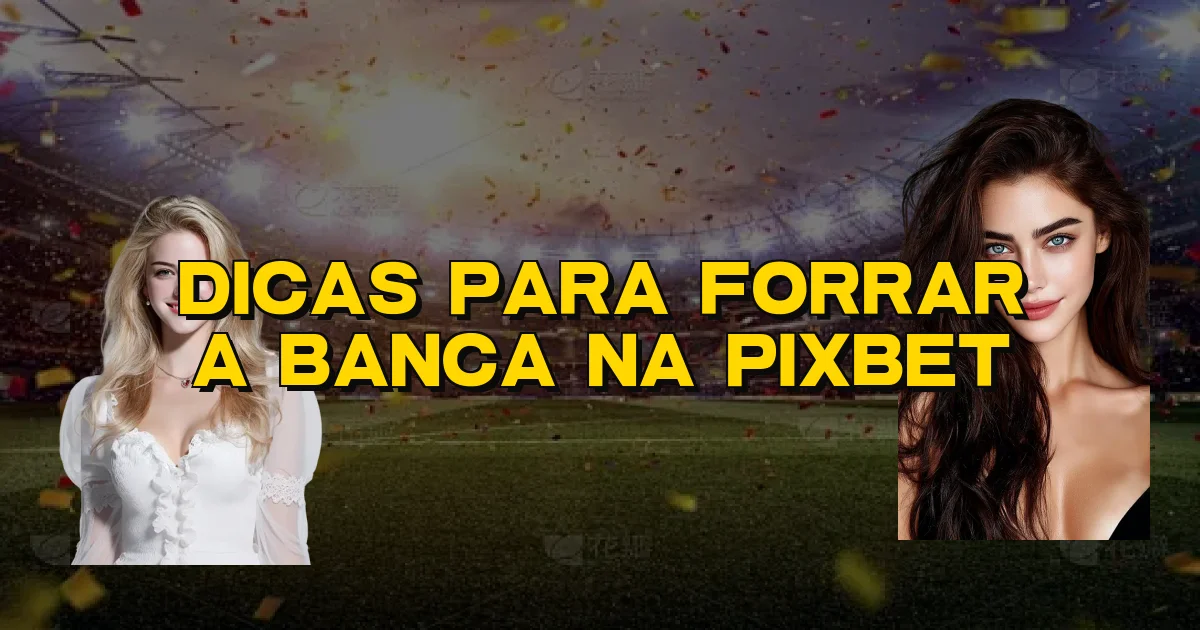 Dicas Para Forrar A Banca Na Pixbet Oficial