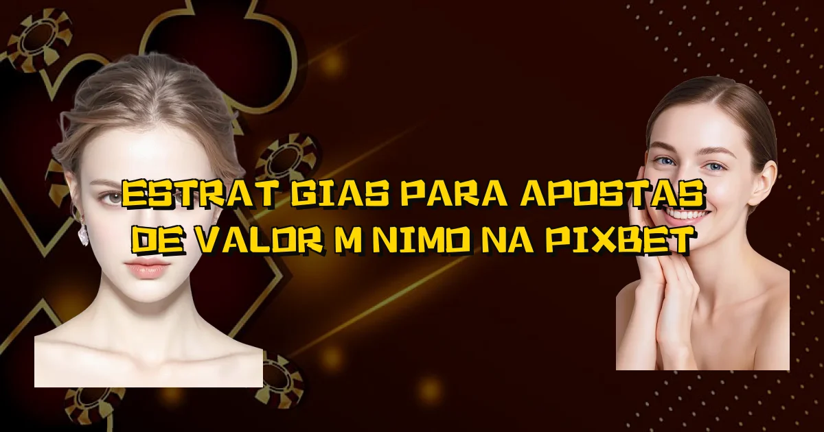 Estratégias Para Apostas De Valor Mínimo Na Pixbet Oficial