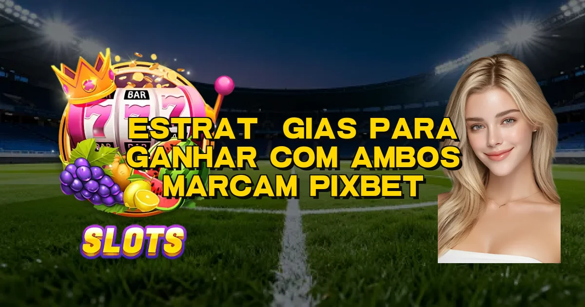 Estratégias Para Ganhar Com Ambos Marcam Pixbet Oficial