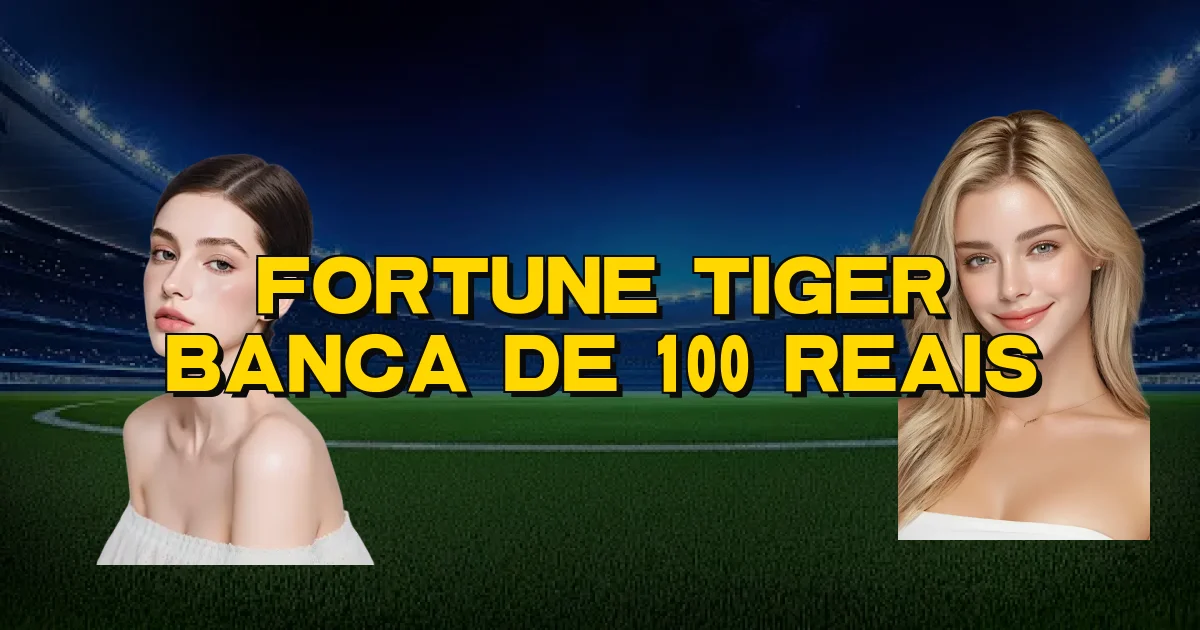 Fortune Tiger Banca De 100 Reais Oficial