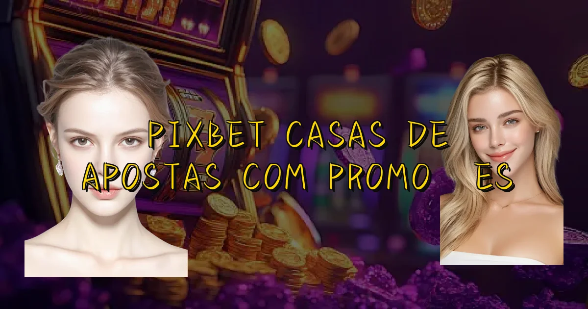 Pixbet Casas De Apostas Com Promoções Oficial