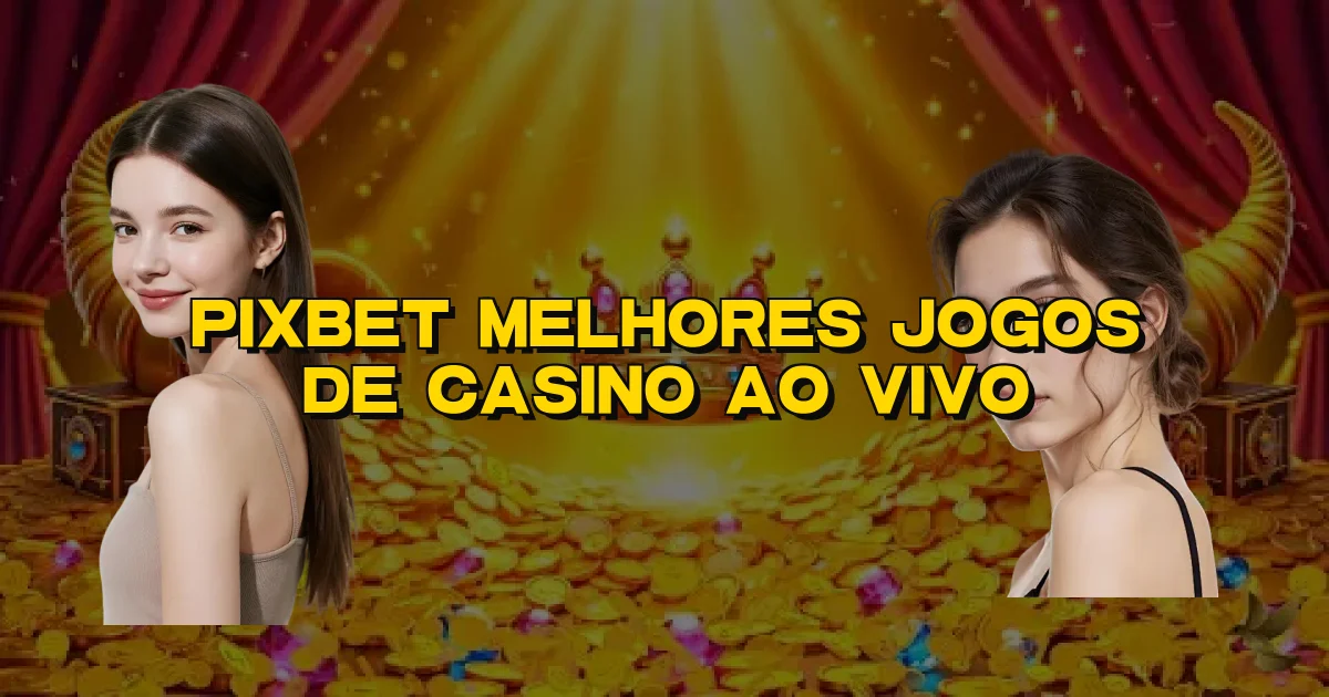 Pixbet Melhores Jogos De Casino Ao Vivo Oficial