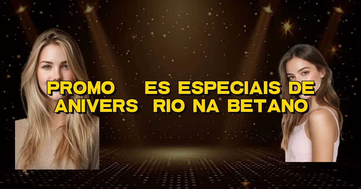 Promoções Especiais De Aniversário Na Betano Oficial