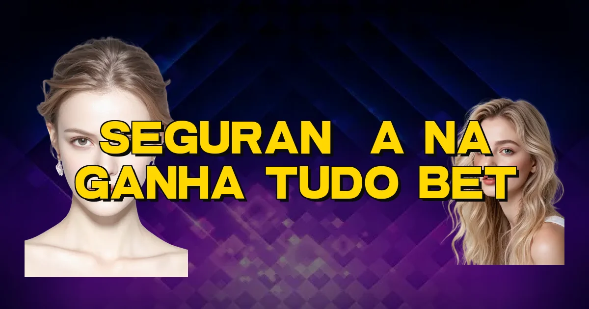 Segurança Na Ganha Tudo Bet Oficial