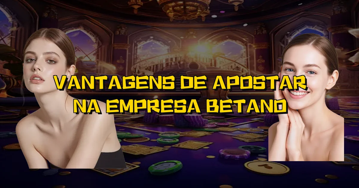 Vantagens De Apostar Na Empresa Betano Oficial